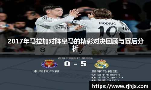 2017年马拉加对阵皇马的精彩对决回顾与赛后分析