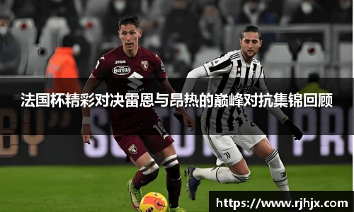 法国杯精彩对决雷恩与昂热的巅峰对抗集锦回顾