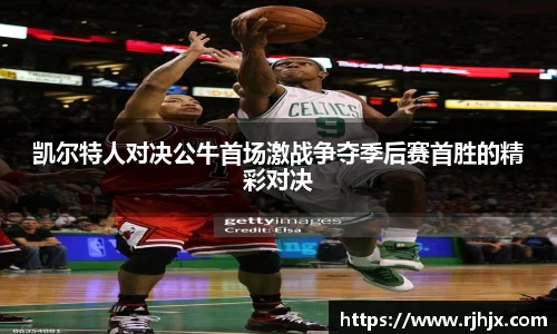 凯尔特人对决公牛首场激战争夺季后赛首胜的精彩对决