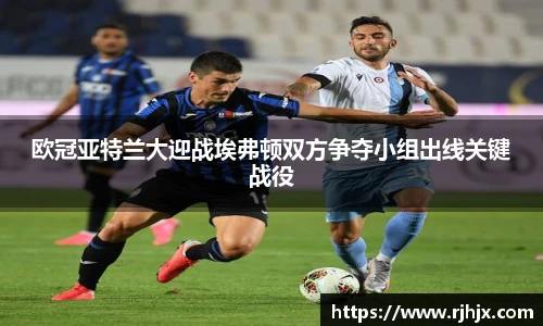 欧冠亚特兰大迎战埃弗顿双方争夺小组出线关键战役