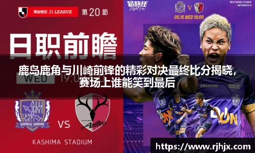 鹿岛鹿角与川崎前锋的精彩对决最终比分揭晓，赛场上谁能笑到最后