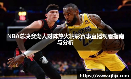 NBA总决赛湖人对阵热火精彩赛事直播观看指南与分析